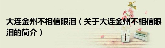 大連金州不相信眼淚（關(guān)于大連金州不相信眼淚的簡(jiǎn)介）