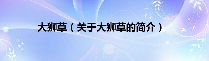 大獅草（關(guān)于大獅草的簡(jiǎn)介）