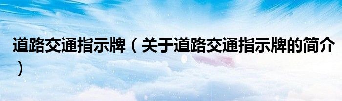 道路交通指示牌（關(guān)于道路交通指示牌的簡介）