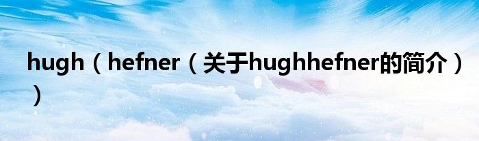 hugh（hefner（關(guān)于hughhefner的簡介））