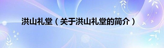 洪山禮堂（關(guān)于洪山禮堂的簡(jiǎn)介）