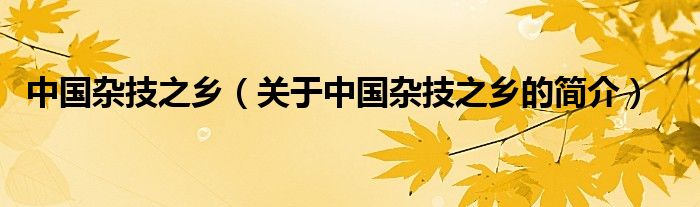 中國(guó)雜技之鄉(xiāng)（關(guān)于中國(guó)雜技之鄉(xiāng)的簡(jiǎn)介）