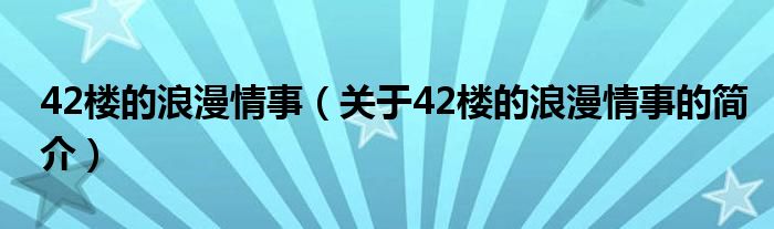 42樓的浪漫情事（關于42樓的浪漫情事的簡介）