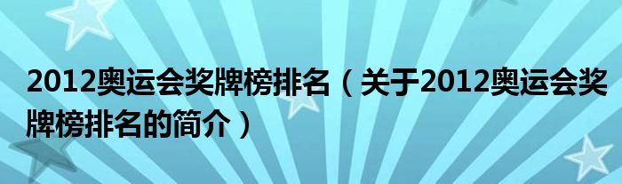 2012奧運會獎牌榜排名（關(guān)于2012奧運會獎牌榜排名的簡介）