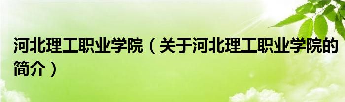 河北理工職業(yè)學(xué)院（關(guān)于河北理工職業(yè)學(xué)院的簡介）