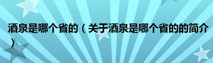 酒泉是哪個省的（關于酒泉是哪個省的的簡介）