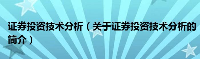 證券投資技術(shù)分析（關(guān)于證券投資技術(shù)分析的簡(jiǎn)介）