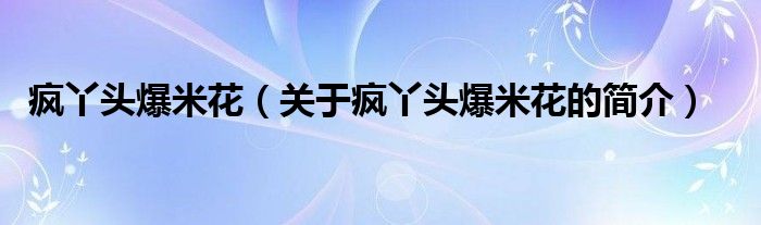 瘋丫頭爆米花（關(guān)于瘋丫頭爆米花的簡介）