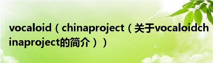 vocaloid（chinaproject（關(guān)于vocaloidchinaproject的簡(jiǎn)介））