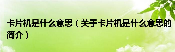 卡片機(jī)是什么意思（關(guān)于卡片機(jī)是什么意思的簡(jiǎn)介）