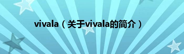 vivala（關(guān)于vivala的簡介）