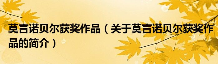 莫言諾貝爾獲獎(jiǎng)作品（關(guān)于莫言諾貝爾獲獎(jiǎng)作品的簡(jiǎn)介）