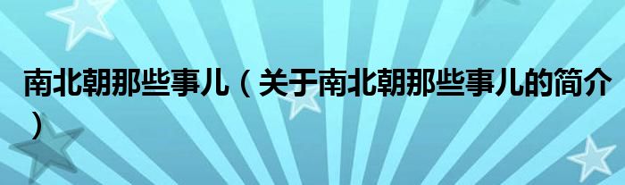 南北朝那些事兒（關(guān)于南北朝那些事兒的簡介）