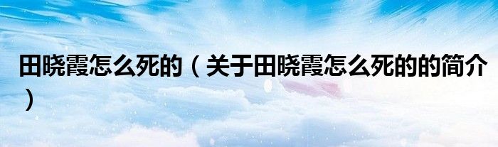 田曉霞怎么死的（關于田曉霞怎么死的的簡介）