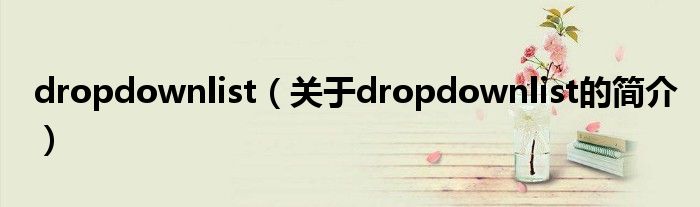 dropdownlist（關(guān)于dropdownlist的簡(jiǎn)介）