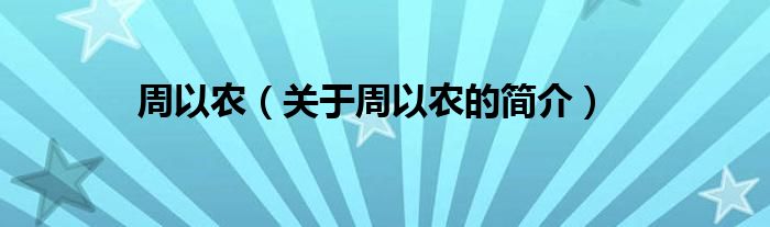 周以農(nóng)（關(guān)于周以農(nóng)的簡(jiǎn)介）