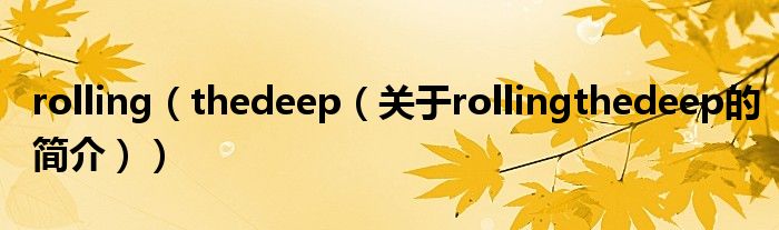 rolling（thedeep（關(guān)于rollingthedeep的簡(jiǎn)介））