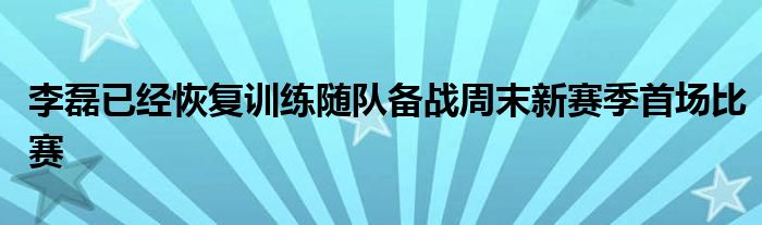 李磊已經(jīng)恢復(fù)訓(xùn)練隨隊(duì)備戰(zhàn)周末新賽季首場(chǎng)比賽