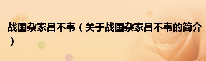 戰(zhàn)國(guó)雜家呂不韋（關(guān)于戰(zhàn)國(guó)雜家呂不韋的簡(jiǎn)介）