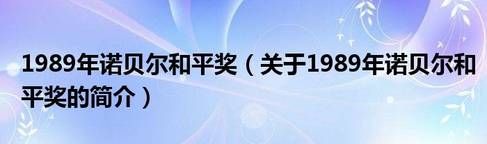 1989年諾貝爾和平獎（關于1989年諾貝爾和平獎的簡介）