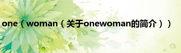 one（woman（關(guān)于onewoman的簡(jiǎn)介））