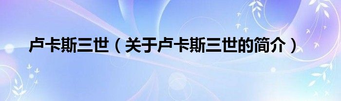 盧卡斯三世（關(guān)于盧卡斯三世的簡(jiǎn)介）