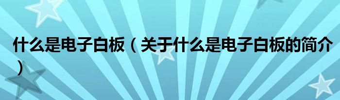 什么是電子白板（關(guān)于什么是電子白板的簡介）