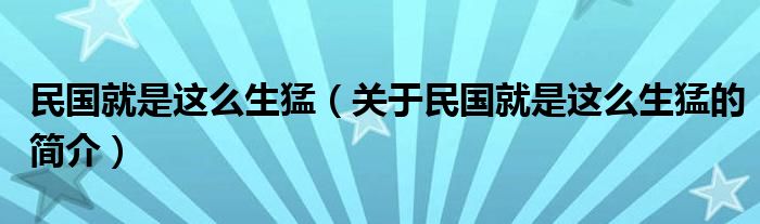 民國(guó)就是這么生猛（關(guān)于民國(guó)就是這么生猛的簡(jiǎn)介）