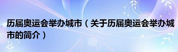 歷屆奧運(yùn)會舉辦城市（關(guān)于歷屆奧運(yùn)會舉辦城市的簡介）