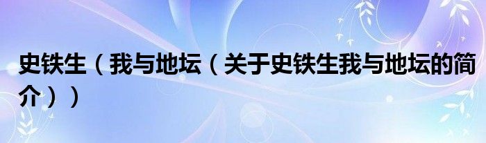 史鐵生（我與地壇（關(guān)于史鐵生我與地壇的簡(jiǎn)介））