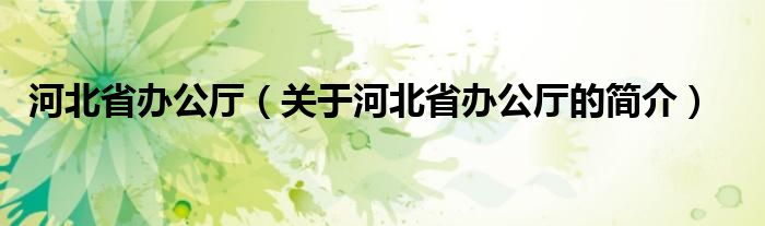 河北省辦公廳（關(guān)于河北省辦公廳的簡介）