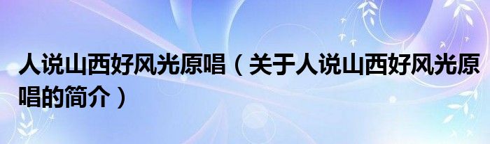 人說山西好風(fēng)光原唱（關(guān)于人說山西好風(fēng)光原唱的簡(jiǎn)介）