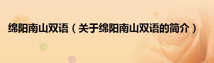 綿陽(yáng)南山雙語(yǔ)（關(guān)于綿陽(yáng)南山雙語(yǔ)的簡(jiǎn)介）