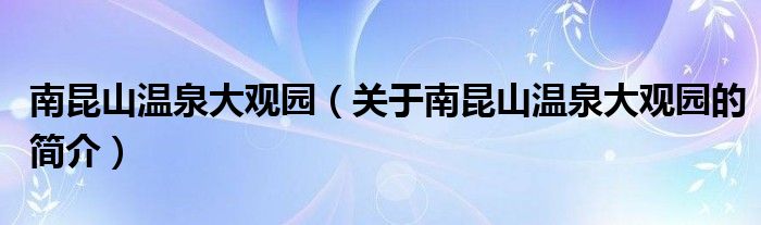 南昆山溫泉大觀園（關(guān)于南昆山溫泉大觀園的簡介）