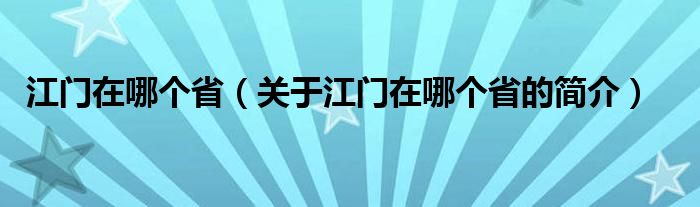 江門在哪個(gè)?。P(guān)于江門在哪個(gè)省的簡介）