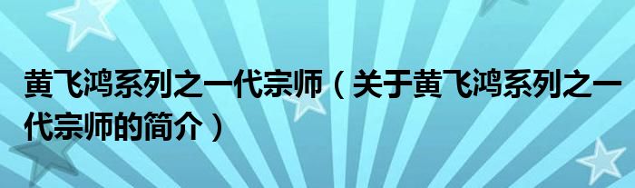 黃飛鴻系列之一代宗師（關(guān)于黃飛鴻系列之一代宗師的簡介）