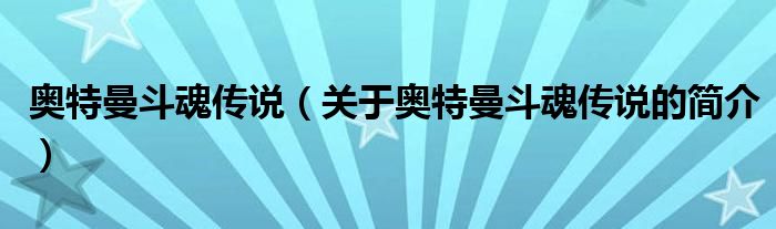 奧特曼斗魂傳說（關(guān)于奧特曼斗魂傳說的簡(jiǎn)介）