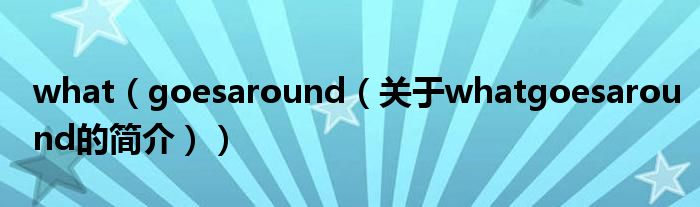 what（goesaround（關于whatgoesaround的簡介））