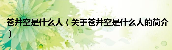 蒼井空是什么人（關(guān)于蒼井空是什么人的簡(jiǎn)介）