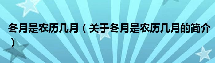 冬月是農(nóng)歷幾月（關(guān)于冬月是農(nóng)歷幾月的簡(jiǎn)介）