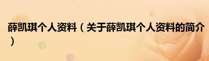 薛凱琪個(gè)人資料（關(guān)于薛凱琪個(gè)人資料的簡介）