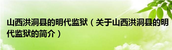 山西洪洞縣的明代監(jiān)獄（關(guān)于山西洪洞縣的明代監(jiān)獄的簡(jiǎn)介）