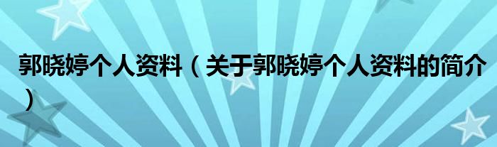 郭曉婷個(gè)人資料（關(guān)于郭曉婷個(gè)人資料的簡(jiǎn)介）