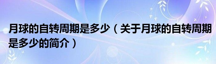 月球的自轉周期是多少（關于月球的自轉周期是多少的簡介）