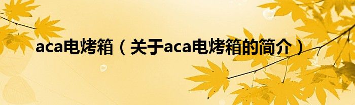 aca電烤箱（關于aca電烤箱的簡介）