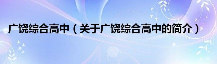 廣饒綜合高中（關(guān)于廣饒綜合高中的簡(jiǎn)介）