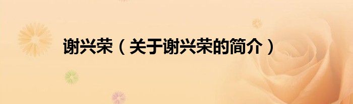 謝興榮（關(guān)于謝興榮的簡(jiǎn)介）