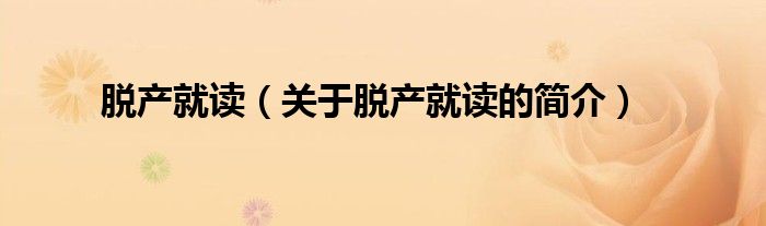 脫產(chǎn)就讀（關(guān)于脫產(chǎn)就讀的簡介）