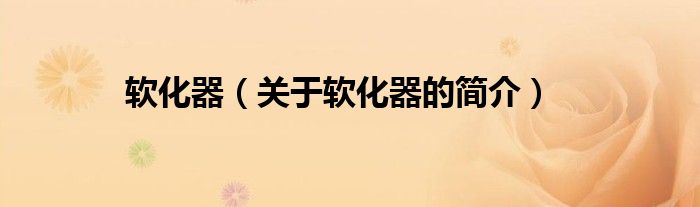 軟化器（關(guān)于軟化器的簡(jiǎn)介）