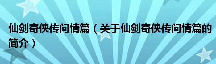 仙劍奇?zhèn)b傳問情篇（關(guān)于仙劍奇?zhèn)b傳問情篇的簡介）